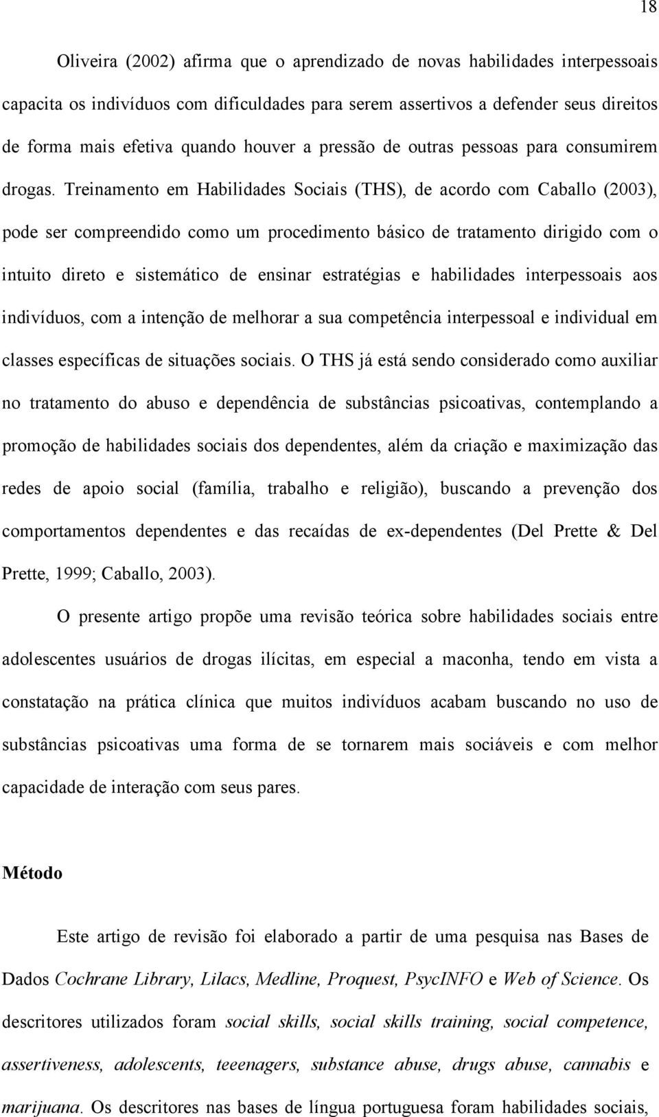 Treinamento em Habilidades Sociais (THS), de acordo com Caballo (2003), pode ser compreendido como um procedimento básico de tratamento dirigido com o intuito direto e sistemático de ensinar