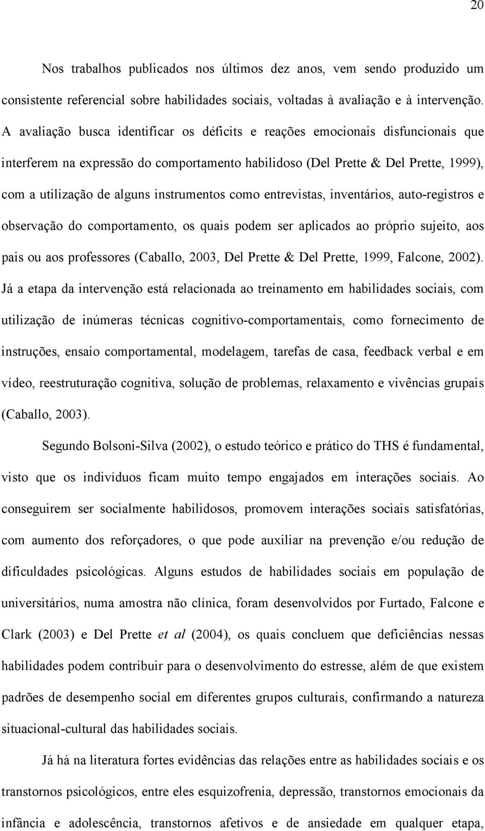 instrumentos como entrevistas, inventários, auto-registros e observação do comportamento, os quais podem ser aplicados ao próprio sujeito, aos pais ou aos professores (Caballo, 2003, Del Prette & Del