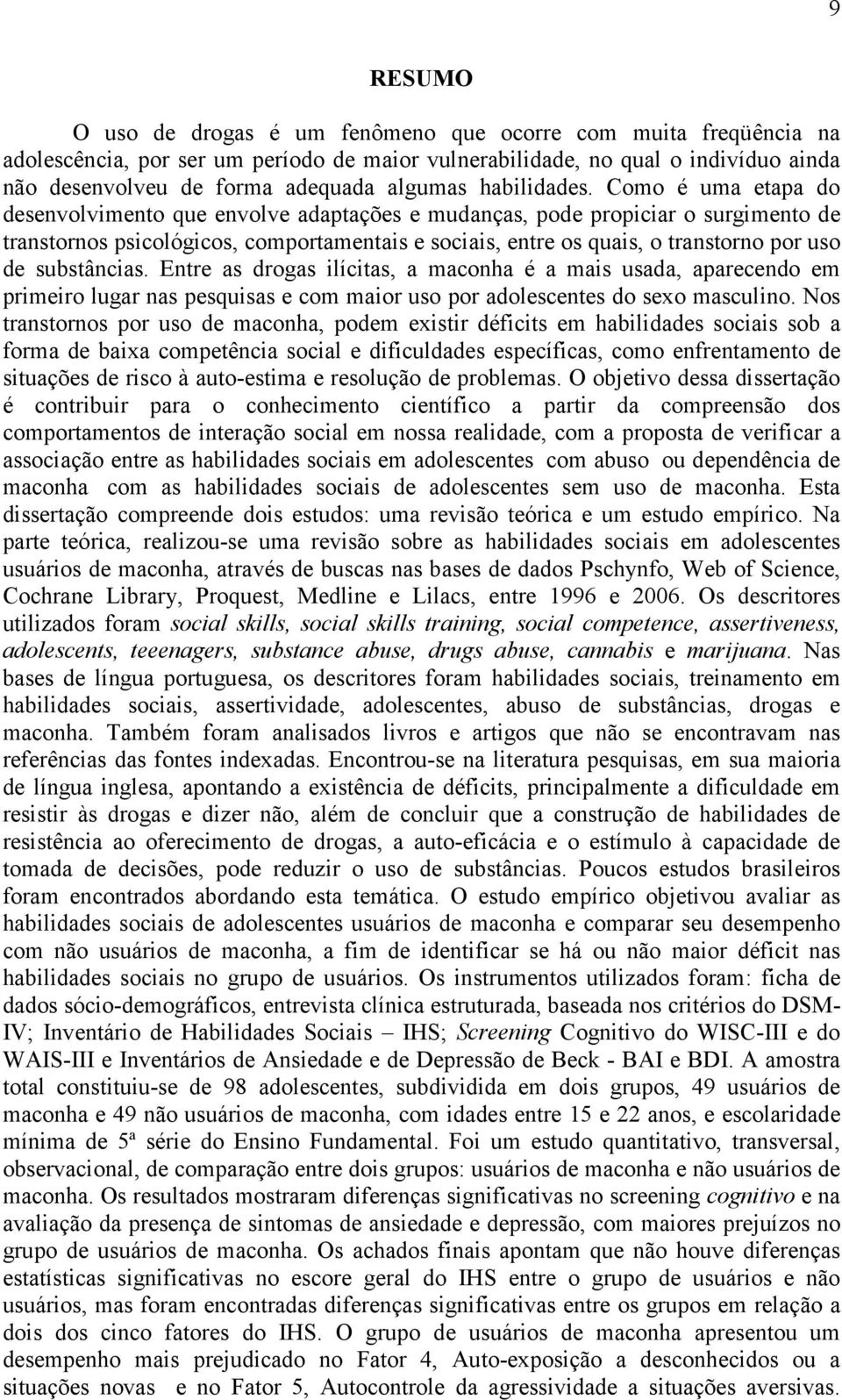 Como é uma etapa do desenvolvimento que envolve adaptações e mudanças, pode propiciar o surgimento de transtornos psicológicos, comportamentais e sociais, entre os quais, o transtorno por uso de