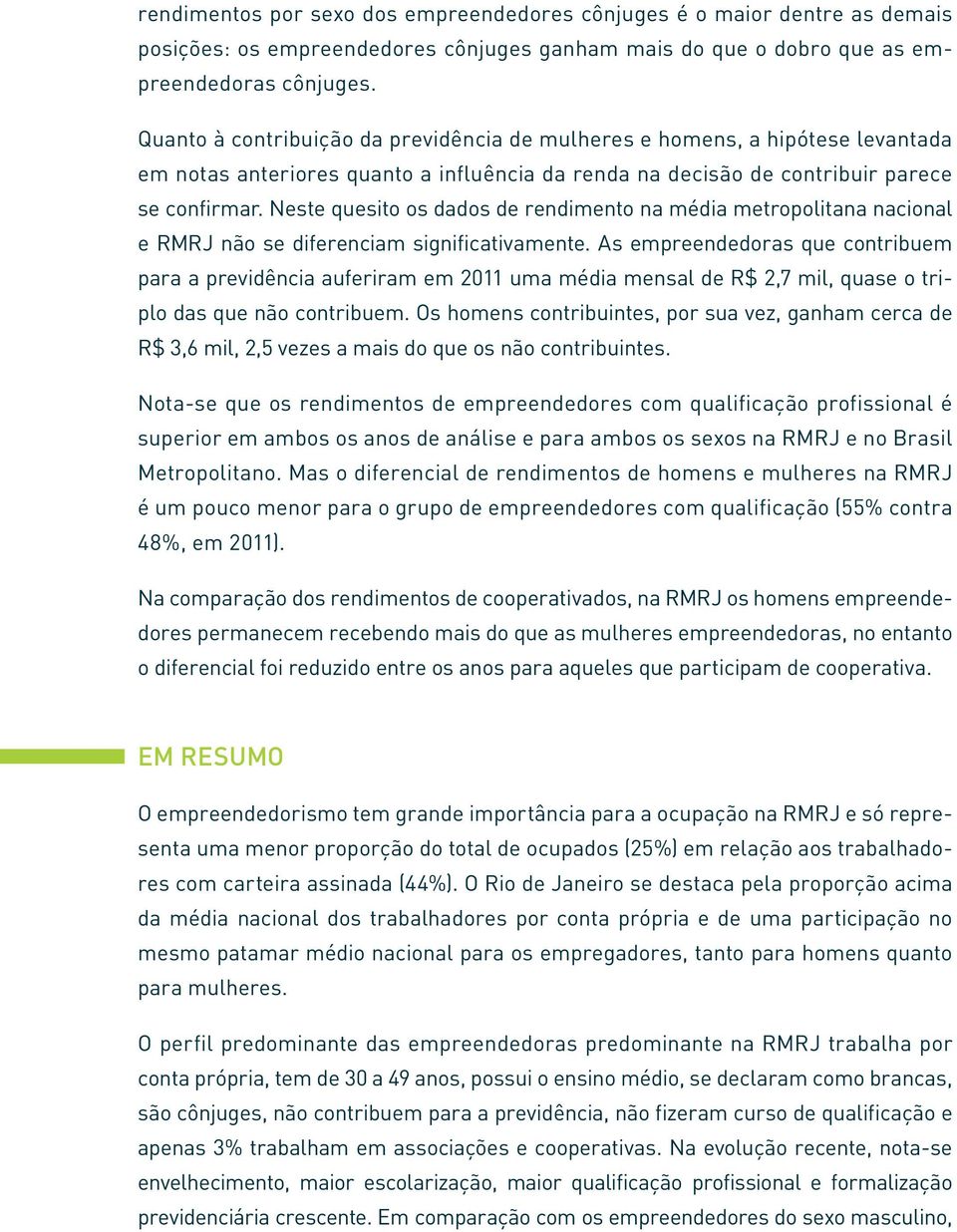 Neste quesito os dados de rendimento na média metropolitana nacional e RMRJ não se diferenciam significativamente.