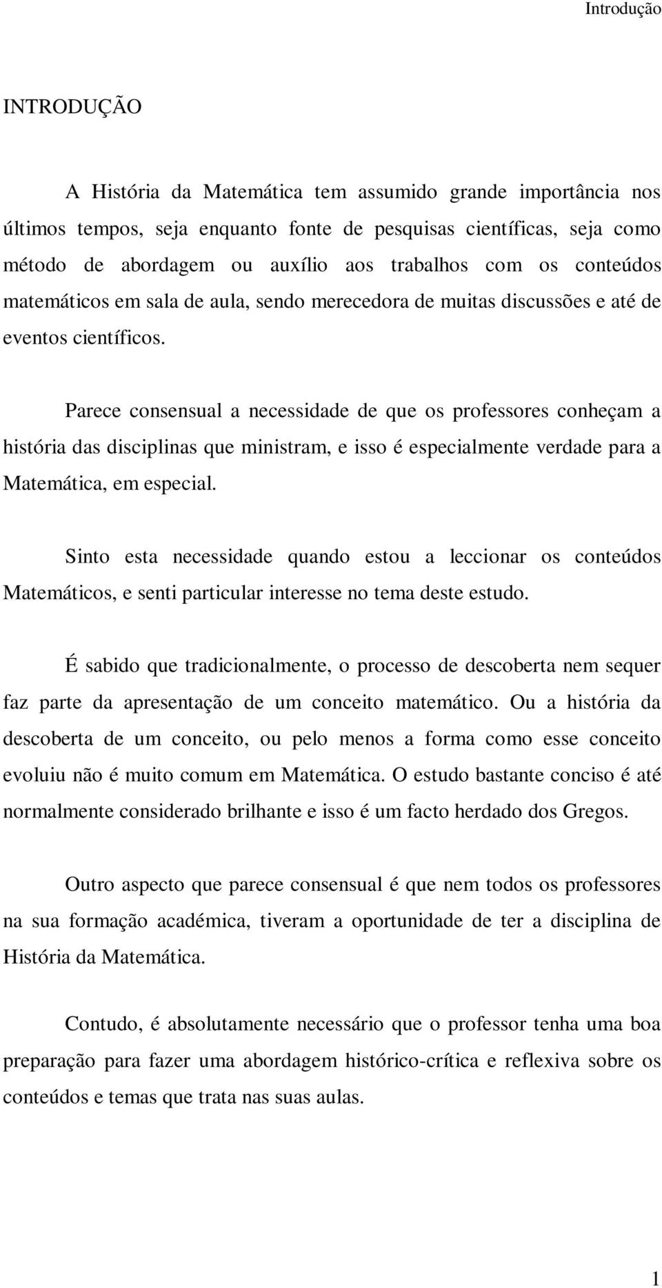 Parece consensual a necessidade de que os professores conheçam a história das disciplinas que ministram, e isso é especialmente verdade para a Matemática, em especial.