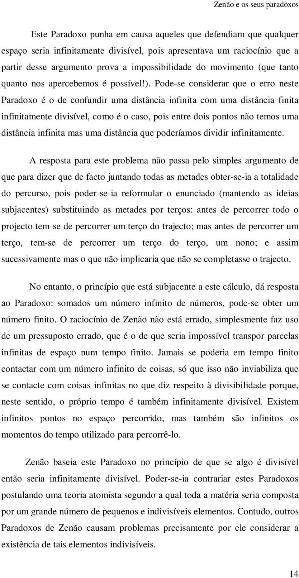 Pode-se considerar que o erro neste Paradoxo é o de confundir uma distância infinita com uma distância finita infinitamente divisível, como é o caso, pois entre dois pontos não temos uma distância