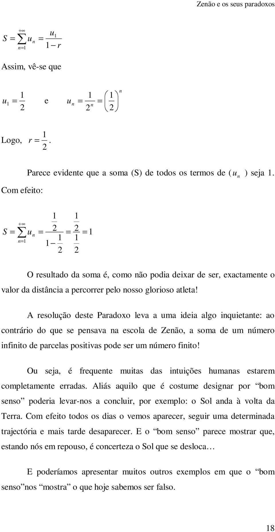 A resolução deste Paradoxo leva a uma ideia algo inquietante: ao contrário do que se pensava na escola de Zenão, a soma de um número infinito de parcelas positivas pode ser um número finito!