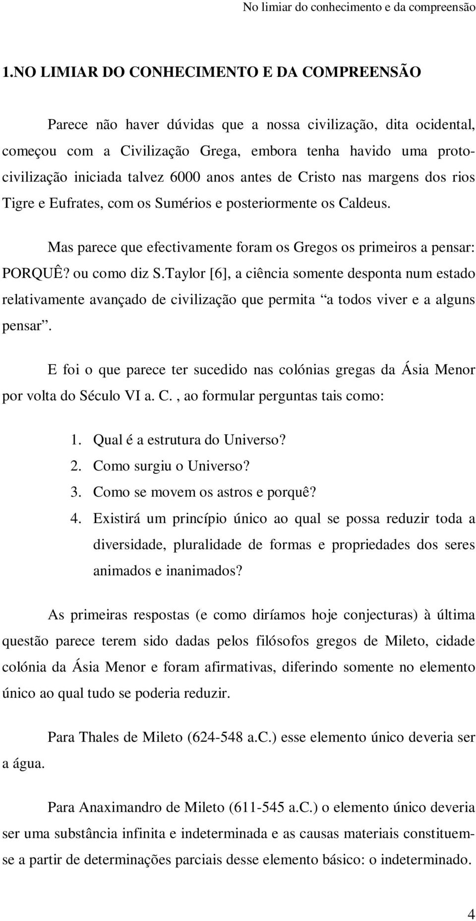 6000 anos antes de Cristo nas margens dos rios Tigre e Eufrates, com os Sumérios e posteriormente os Caldeus. Mas parece que efectivamente foram os Gregos os primeiros a pensar: PORQUÊ? ou como diz S.