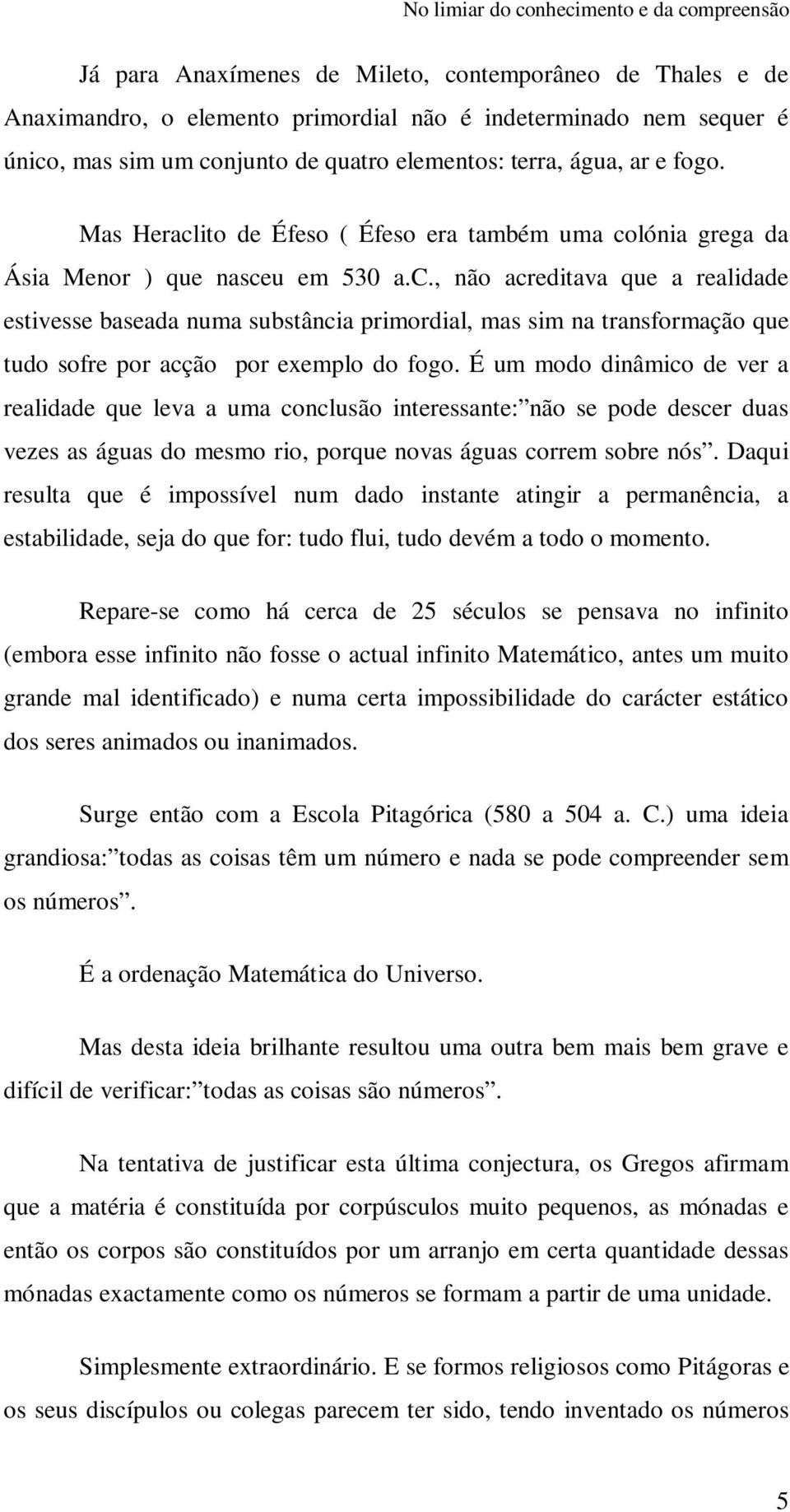 ito de Éfeso ( Éfeso era também uma colónia grega da Ásia Menor ) que nasceu em 530 a.c., não acreditava que a realidade estivesse baseada numa substância primordial, mas sim na transformação que tudo sofre por acção por exemplo do fogo.