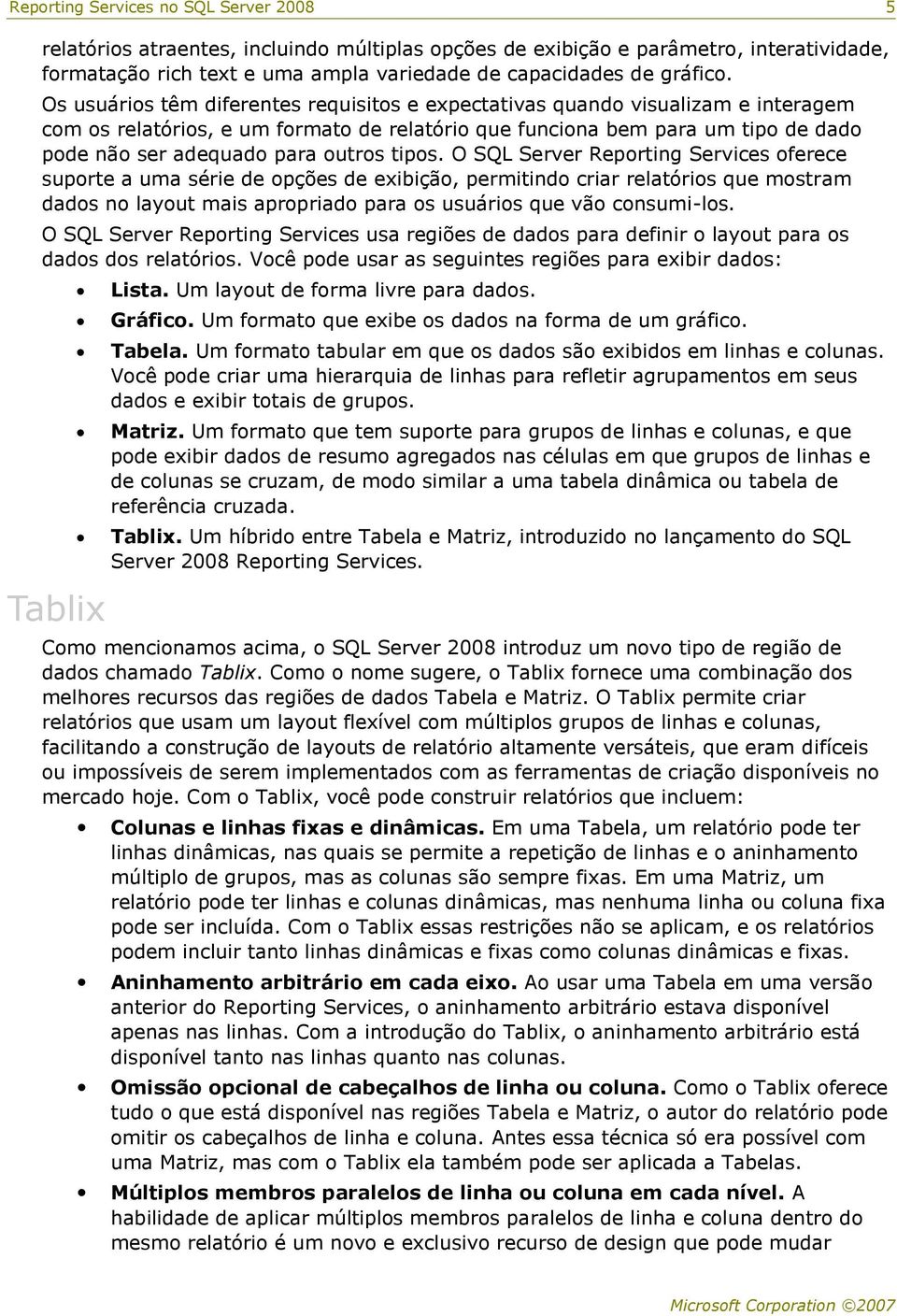 tipos. O SQL Server Reporting Services oferece suporte a uma série de opções de exibição, permitindo criar relatórios que mostram dados no layout mais apropriado para os usuários que vão consumi-los.