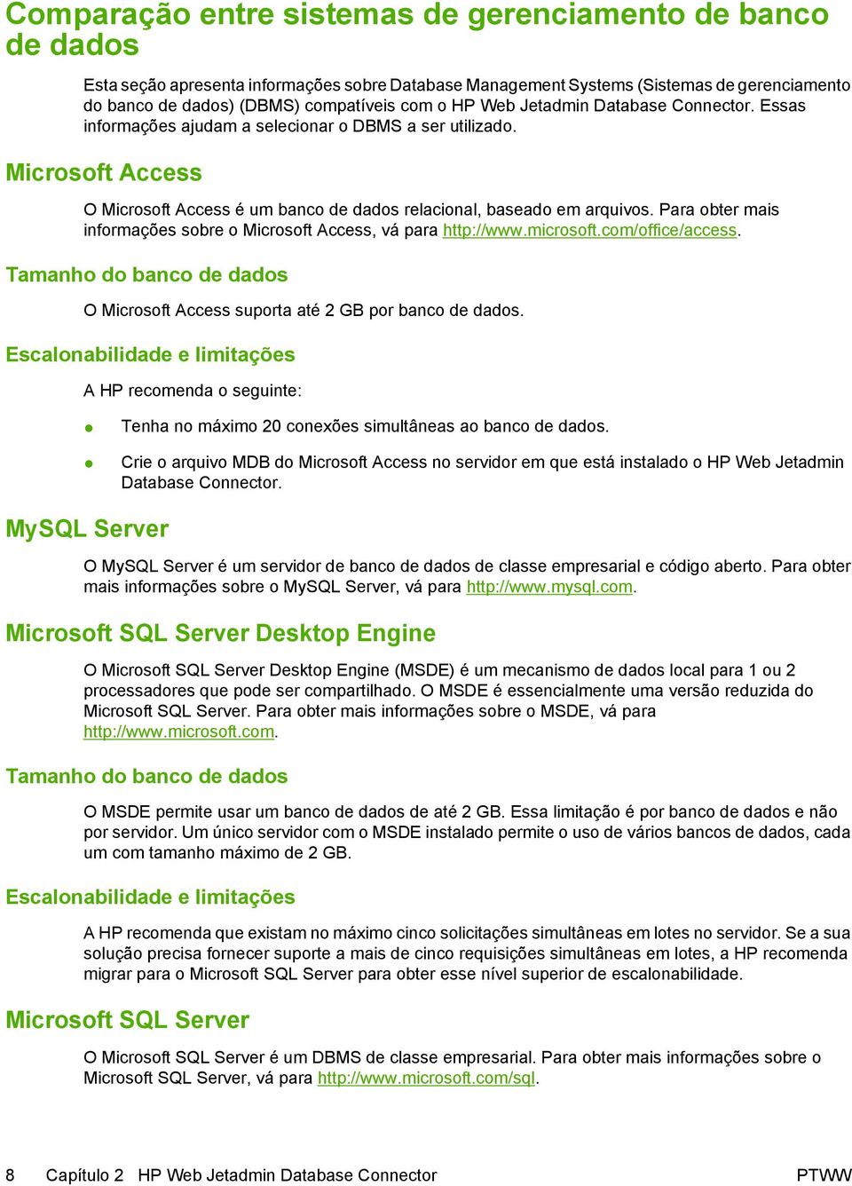 Para obter mais informações sobre o Microsoft Access, vá para http://www.microsoft.com/office/access. Tamanho do banco de dados O Microsoft Access suporta até 2 GB por banco de dados.