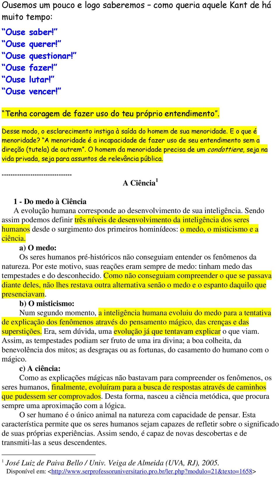 Sendo assim podemos definir três níveis de desenvolvimento da inteligência dos seres humanos desde o surgimento dos primeiros hominídeos: o medo, o misticismo e a ciência.