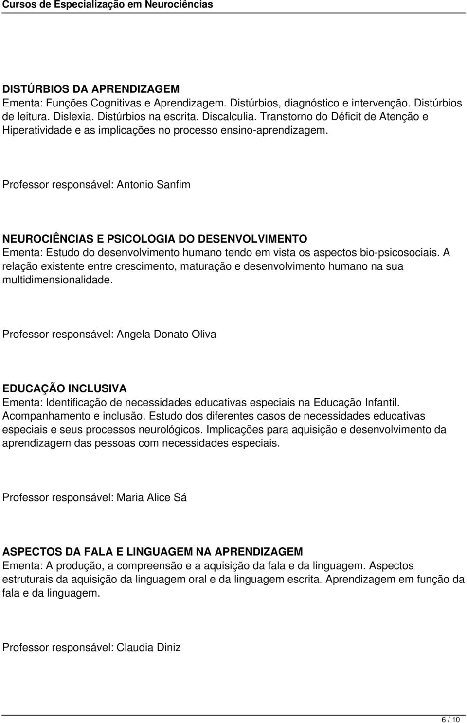 Professor responsável: Antonio Sanfim NEUROCIÊNCIAS E PSICOLOGIA DO DESENVOLVIMENTO Ementa: Estudo do desenvolvimento humano tendo em vista os aspectos bio-psicosociais.