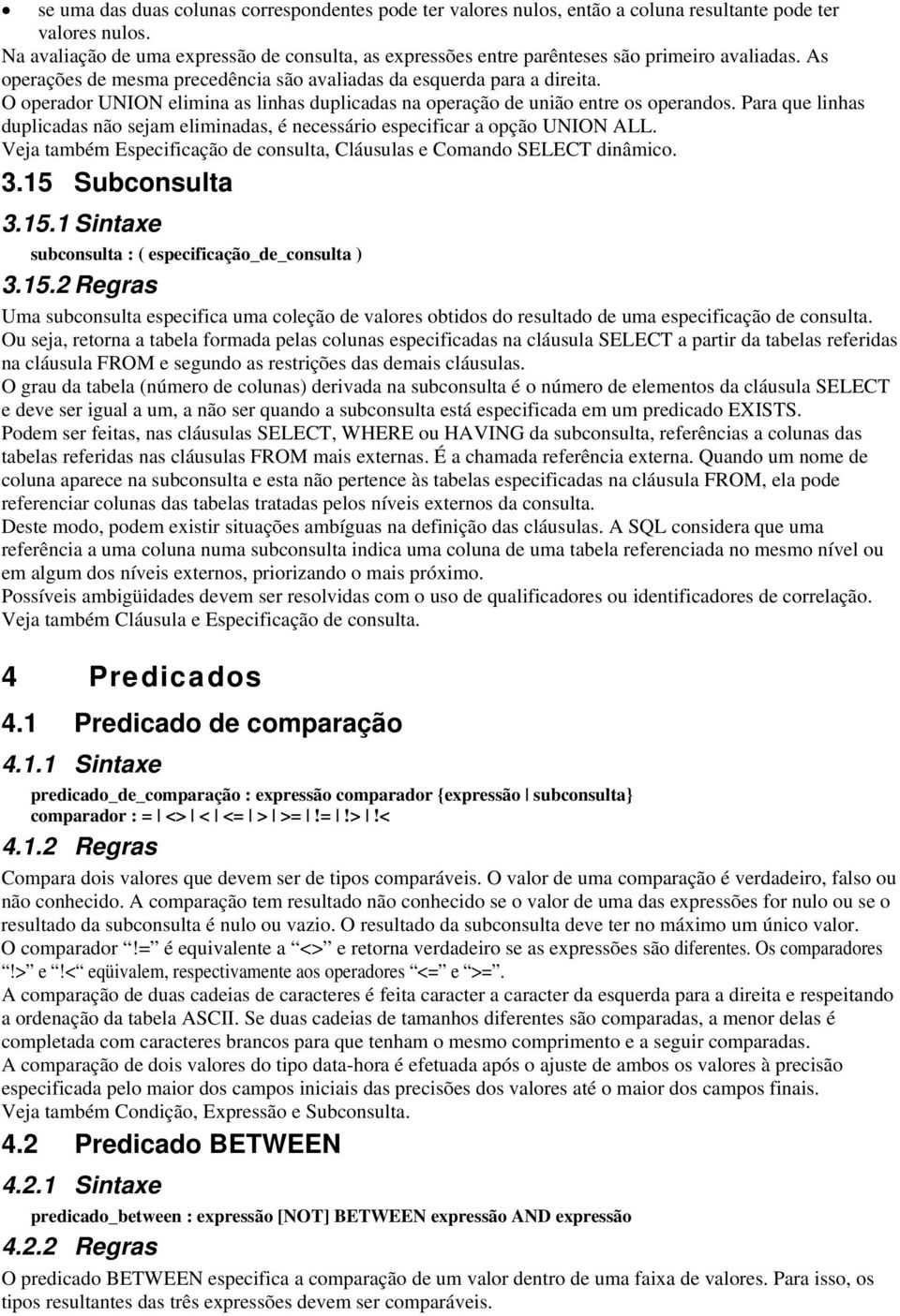 O operador UNION elimina as linhas duplicadas na operação de união entre os operandos. Para que linhas duplicadas não sejam eliminadas, é necessário especificar a opção UNION ALL.