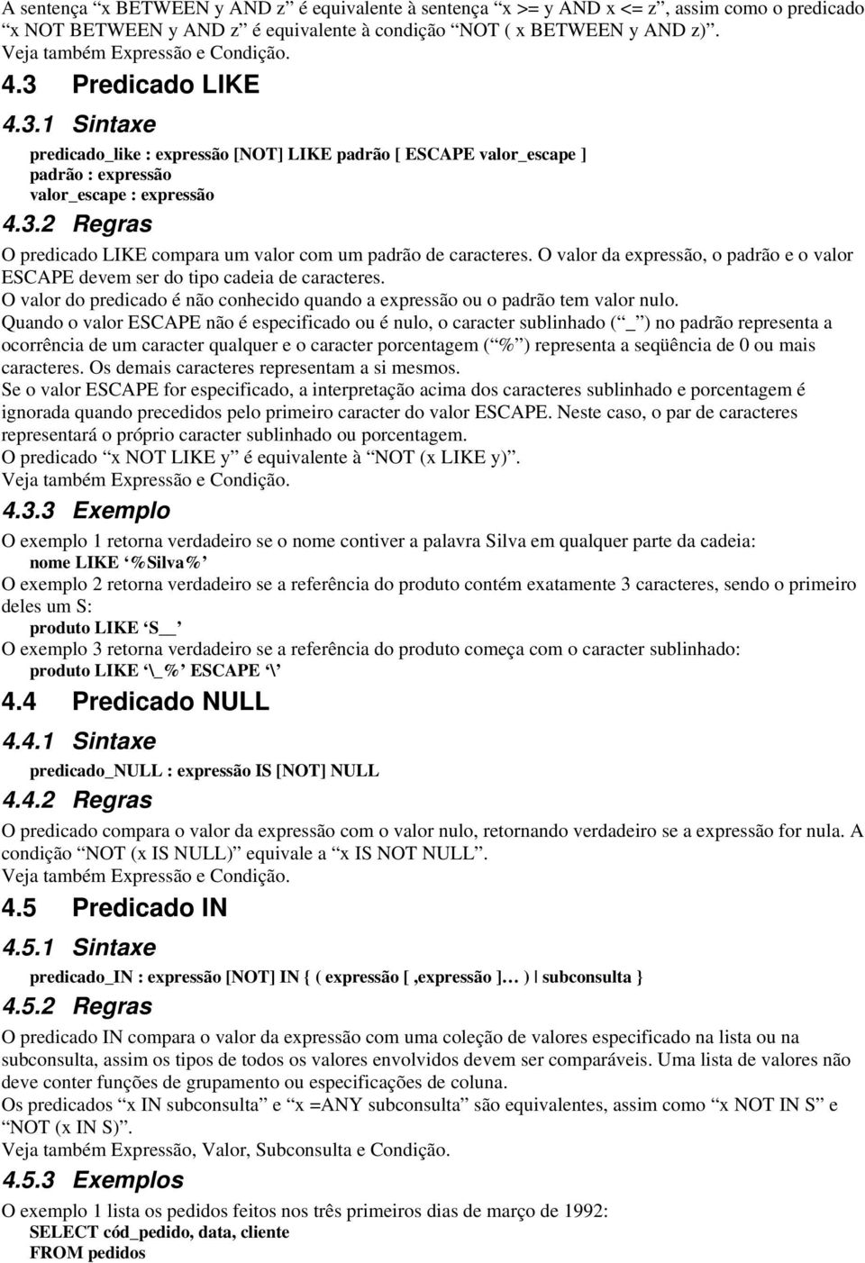 O valor da expressão, o padrão e o valor ESCAPE devem ser do tipo cadeia de caracteres. O valor do predicado é não conhecido quando a expressão ou o padrão tem valor nulo.