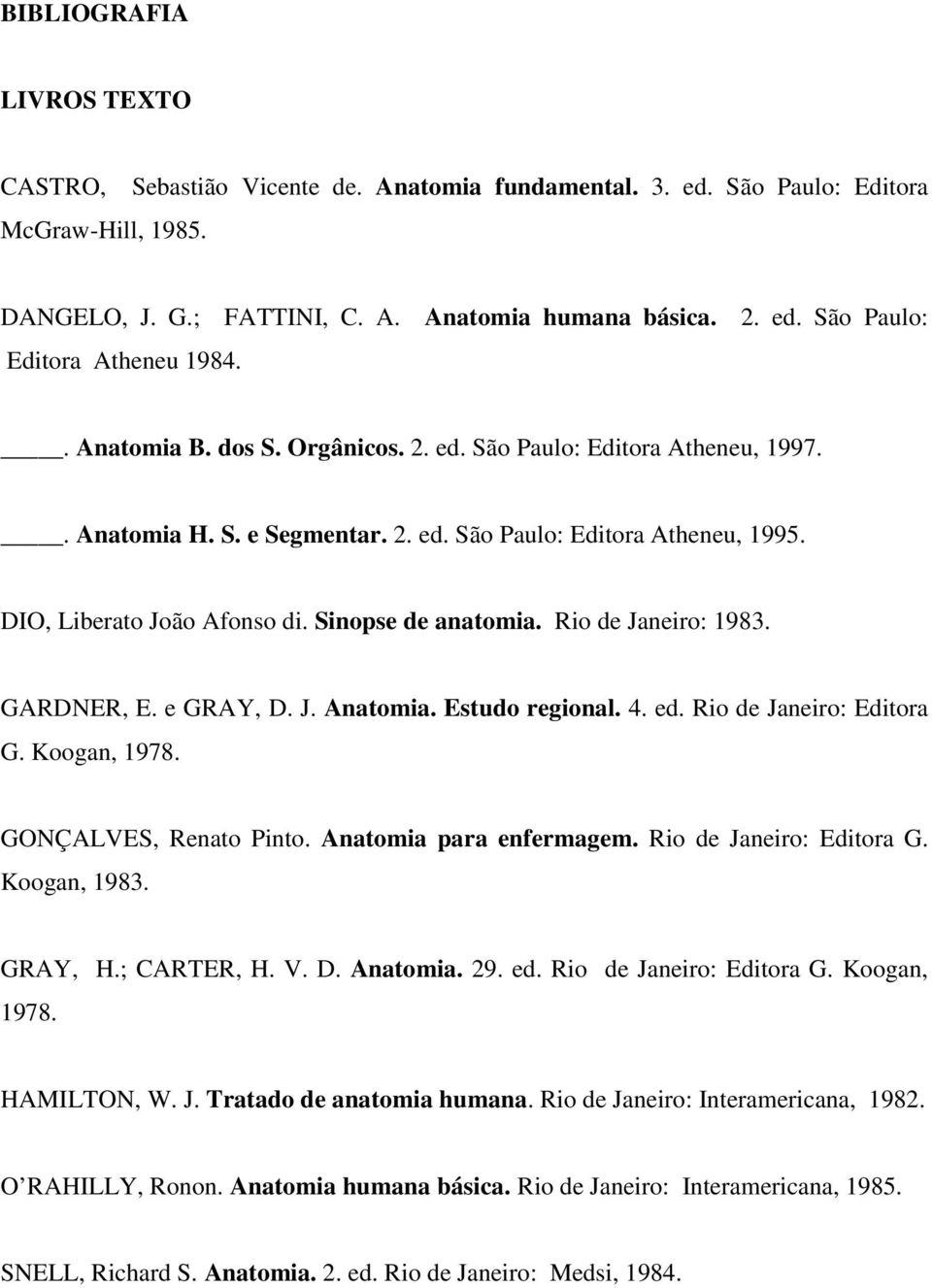 Rio de Janeiro: 1983. GARDNER, E. e GRAY, D. J. Anatomia. Estudo regional. 4. ed. Rio de Janeiro: Editora G. Koogan, 1978. GONÇALVES, Renato Pinto. Anatomia para enfermagem. Rio de Janeiro: Editora G. Koogan, 1983.