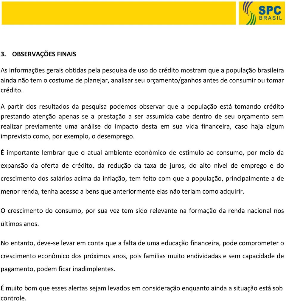 A partir dos resultados da pesquisa podemos observar que a população está tomando crédito prestando atenção apenas se a prestação a ser assumida cabe dentro de seu orçamento sem realizar previamente