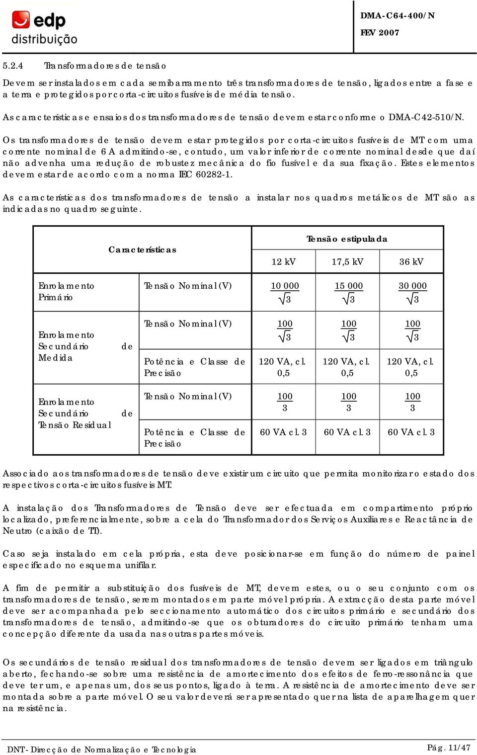 Os transformadores de tensão devem estar protegidos por corta-circuitos fusíveis de MT com uma corrente nominal de 6 A admitindo-se, contudo, um valor inferior de corrente nominal desde que daí não