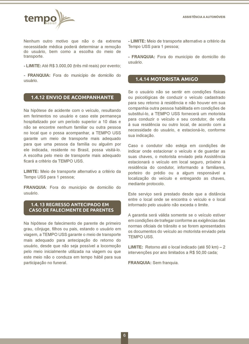 familiar ou outra pessoa no local que o possa acompanhar, a TEMPO USS garante um meio de transporte mais adequado para que uma pessoa da família ou alguém por ele indicada, residente no Brasil, possa