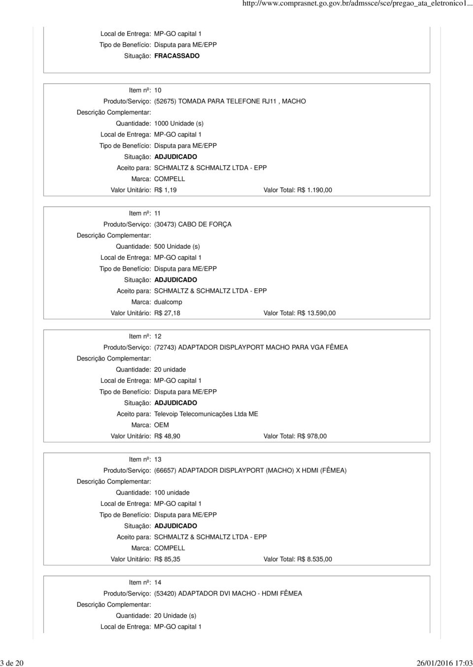 590,00 Item nº: 12 Produto/Serviço: (72743) ADAPTADOR DISPLAYPORT MACHO PARA VGA FÊMEA Quantidade: 20 unidade Aceito para: : OEM Unitário: R$ 48,90 Total: R$ 978,00 Item nº: 13
