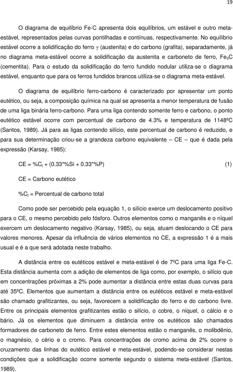 (cementita). Para o estudo da solidificação do ferro fundido nodular utiliza-se o diagrama estável, enquanto que para os ferros fundidos brancos utiliza-se o diagrama meta-estável.