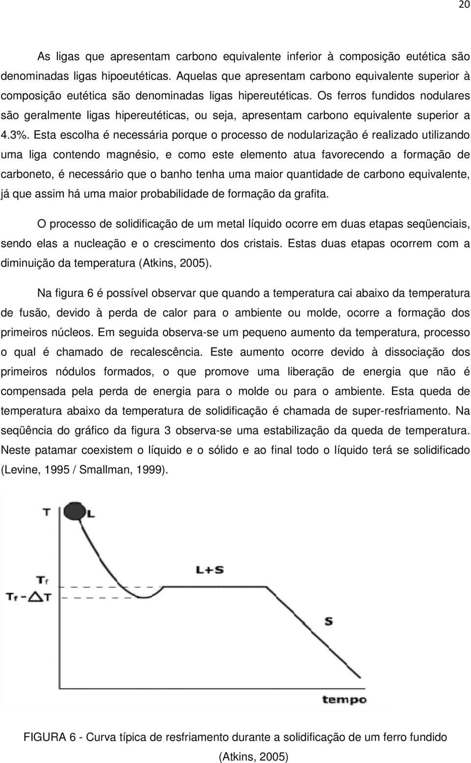 Os ferros fundidos nodulares são geralmente ligas hipereutéticas, ou seja, apresentam carbono equivalente superior a 4.3%.