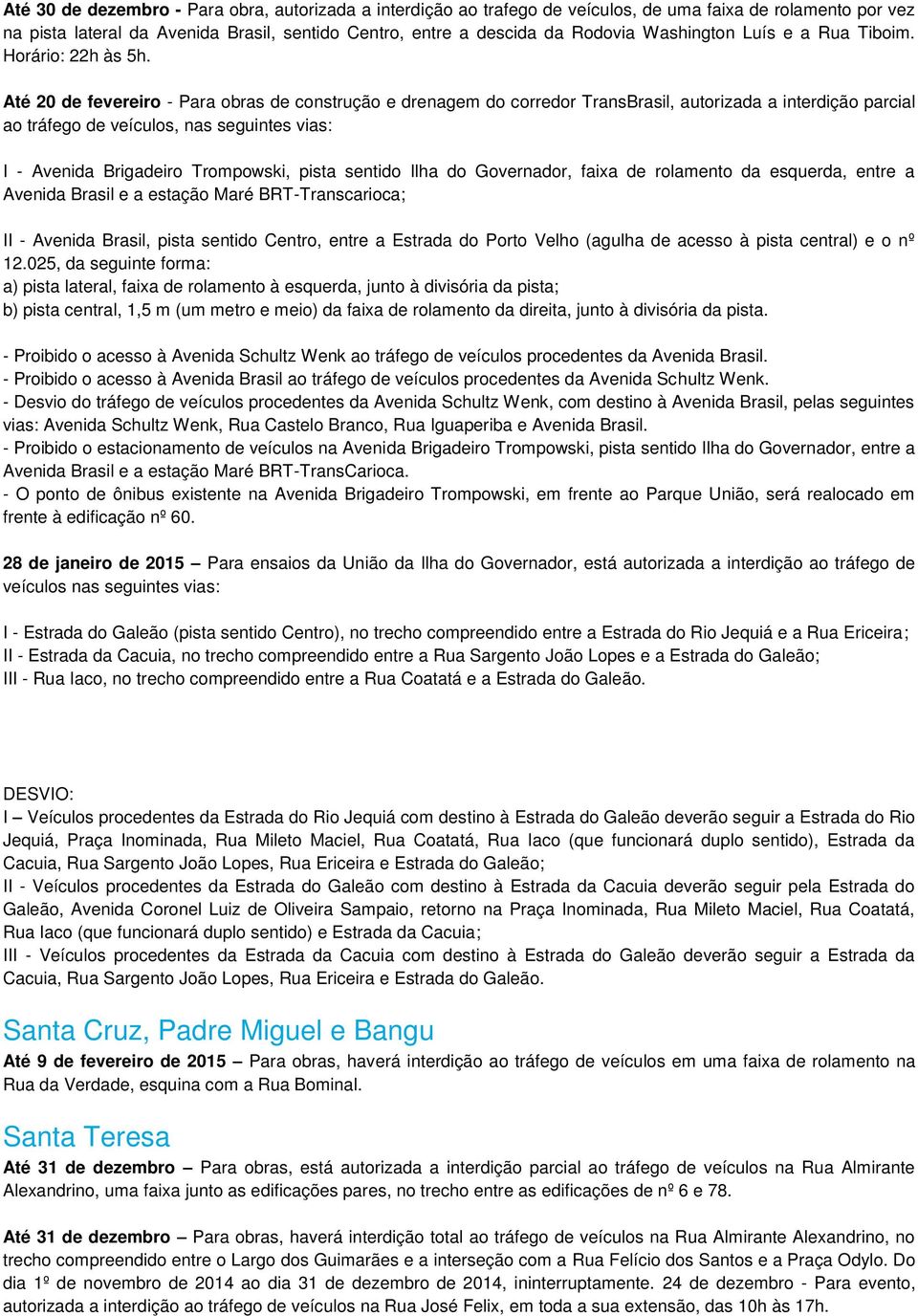 Até 20 de fevereiro - Para obras de construção e drenagem do corredor TransBrasil, autorizada a interdição parcial ao tráfego de veículos, nas seguintes vias: I - Avenida Brigadeiro Trompowski, pista