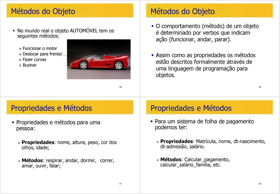 49 50 Propriedades e Métodos Propriedades e métodos para uma pessoa: Propriedades: nome, altura, peso, cor dos olhos, idade; Propriedades e Métodos Para um sistema de folha de pagamento podemos