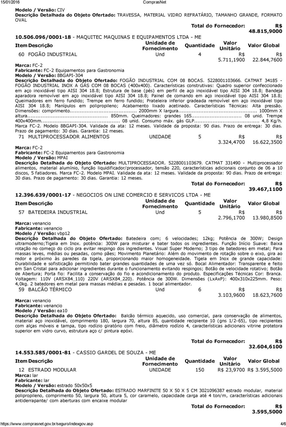 844,7600 Marca: FC 2 Fabricante: FC 2 Equipamentos para Gastronomia Modelo / Versão: 8BGAPI 304 Descrição Detalhada do Objeto Ofertado: FOGÃO INDUSTRIAL COM 08 BOCAS. 5228001103666.