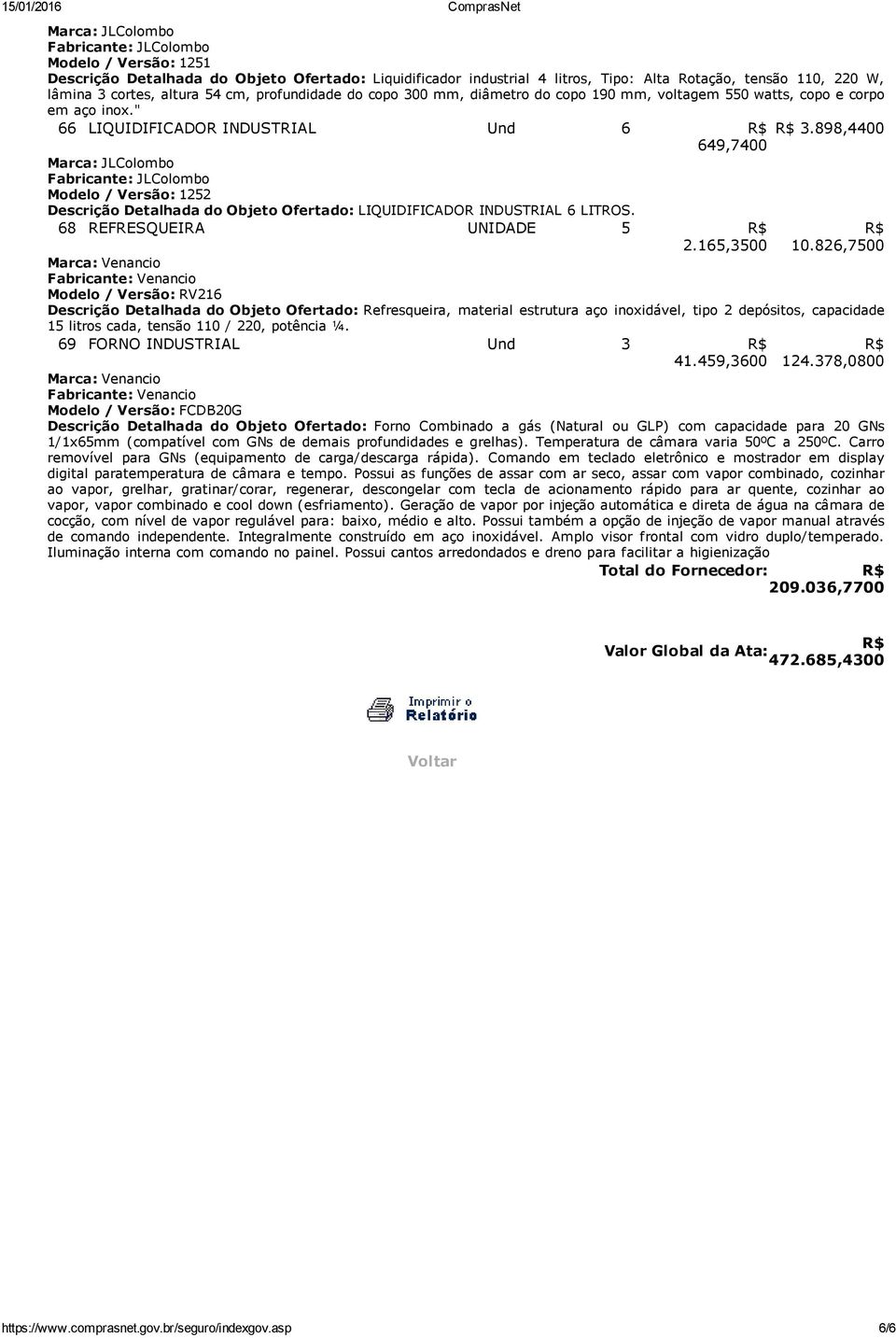 898,4400 649,7400 Marca: JLColombo Fabricante: JLColombo Modelo / Versão: 1252 Descrição Detalhada do Objeto Ofertado: LIQUIDIFICADOR INDUSTRIAL 6 LITROS. 68 REFRESQUEIRA UNIDADE 5 2.165,3500 10.