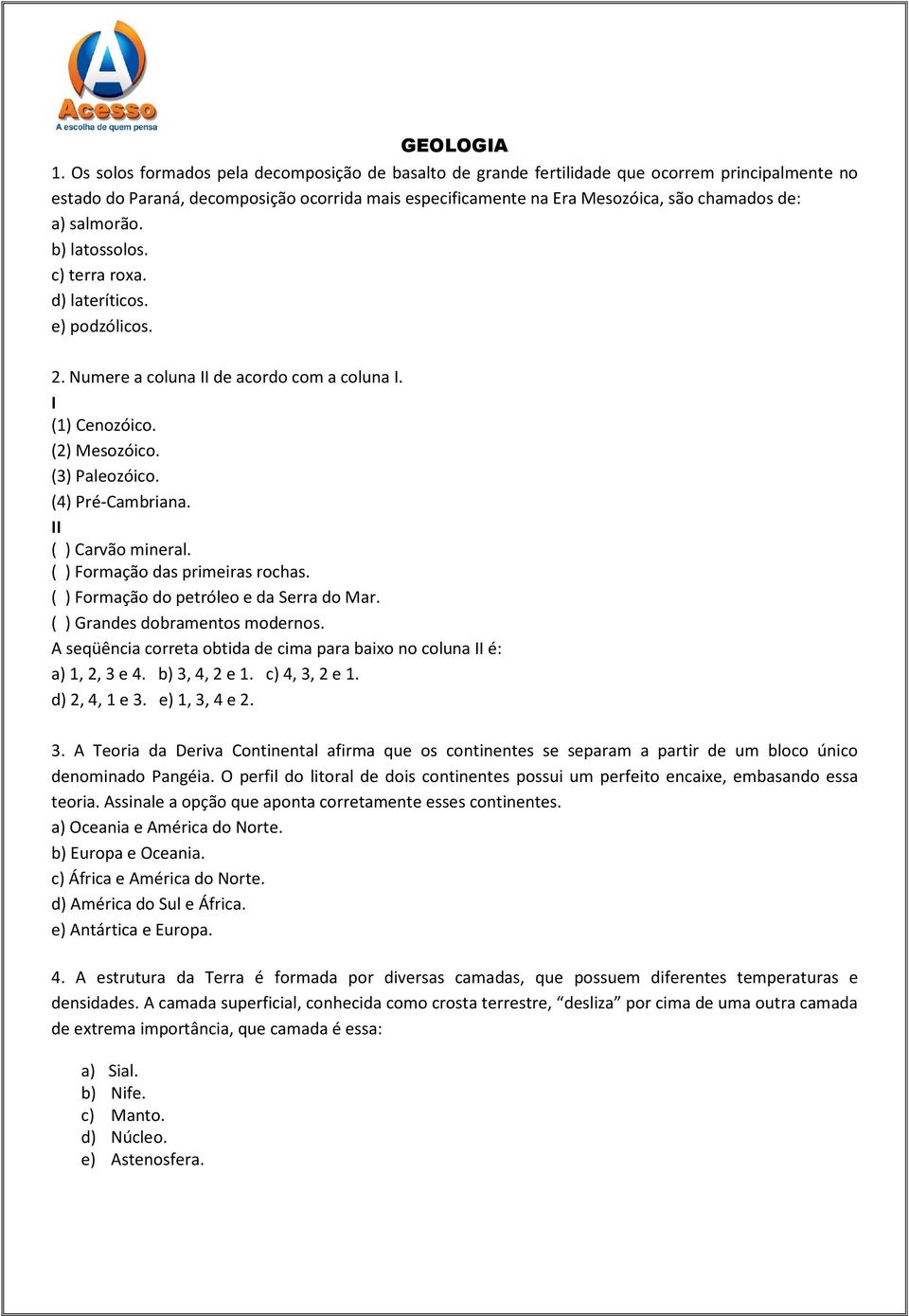 salmorão. b) latossolos. c) terra roxa. d) lateríticos. e) podzólicos. 2. Numere a coluna II de acordo com a coluna I. I (1) Cenozóico. (2) Mesozóico. (3) Paleozóico. (4) Pré-Cambriana.