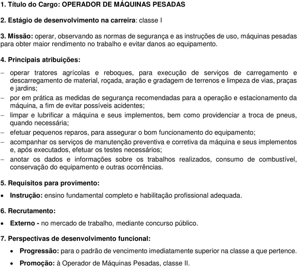 - operar tratores agrícolas e reboques, para execução de serviços de carregamento e descarregamento de material, roçada, aração e gradagem de terrenos e limpeza de vias, praças e jardins; - por em