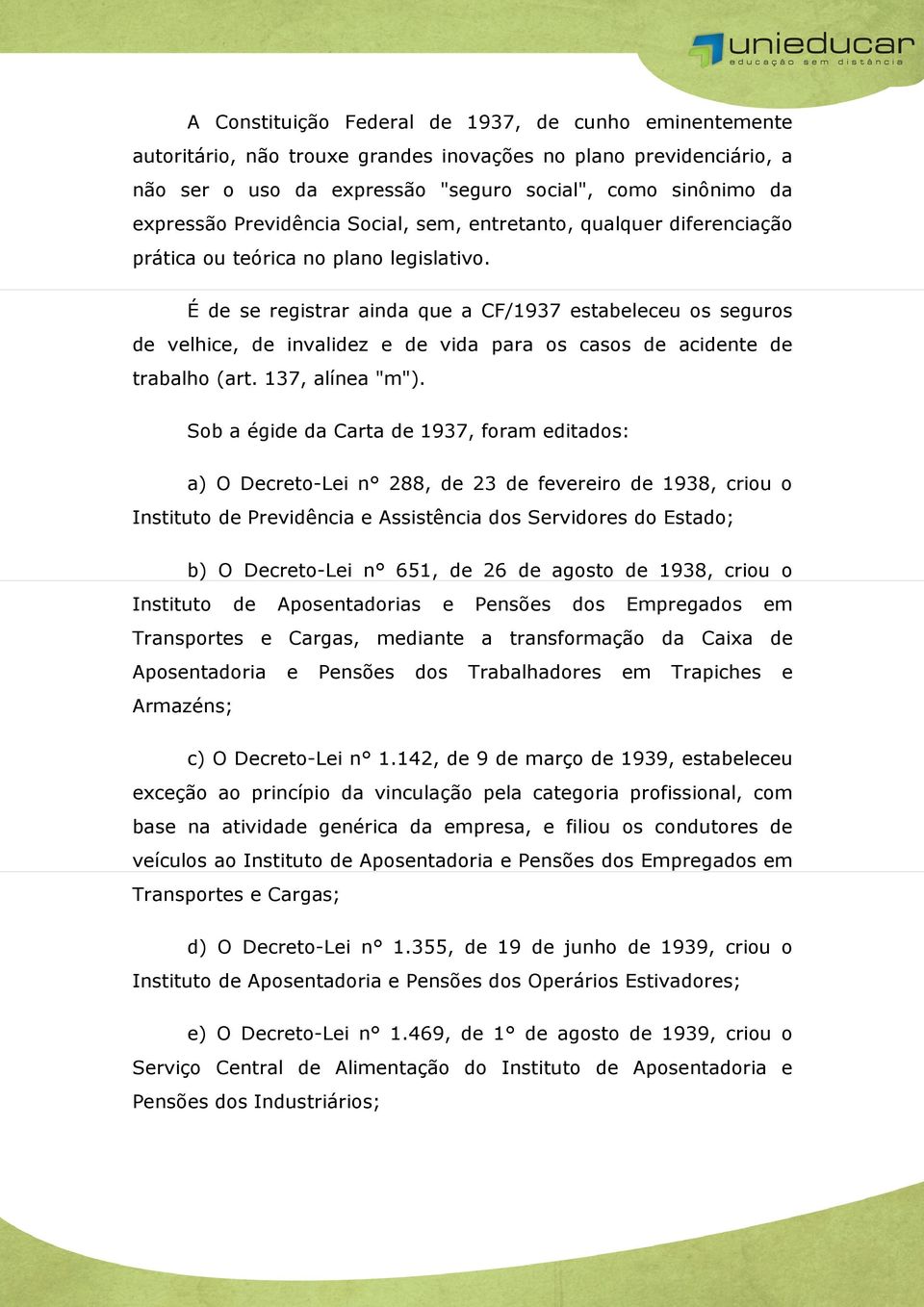 É de se registrar ainda que a CF/1937 estabeleceu os seguros de velhice, de invalidez e de vida para os casos de acidente de trabalho (art. 137, alínea "m").