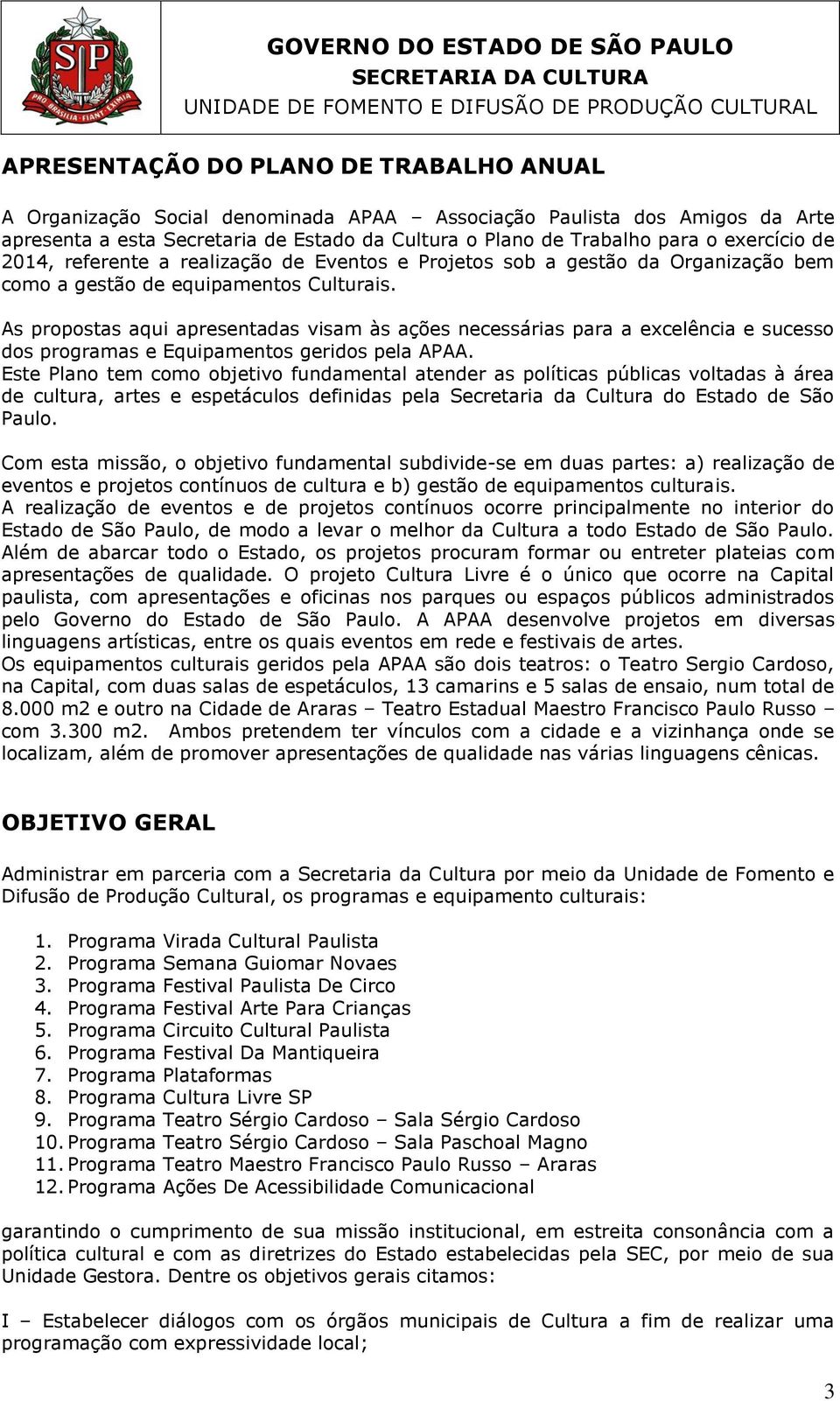 As propostas aqui apresentadas visam às ações necessárias para a excelência e sucesso dos programas e Equipamentos geridos pela APAA.