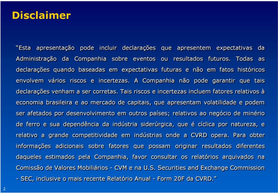 Tais riscos e incertezas incluem fatores relativos à economia brasileira e ao mercado de capitais, que apresentam volatilidade e podem ser afetados por desenvolvimento em outros países; relativos ao