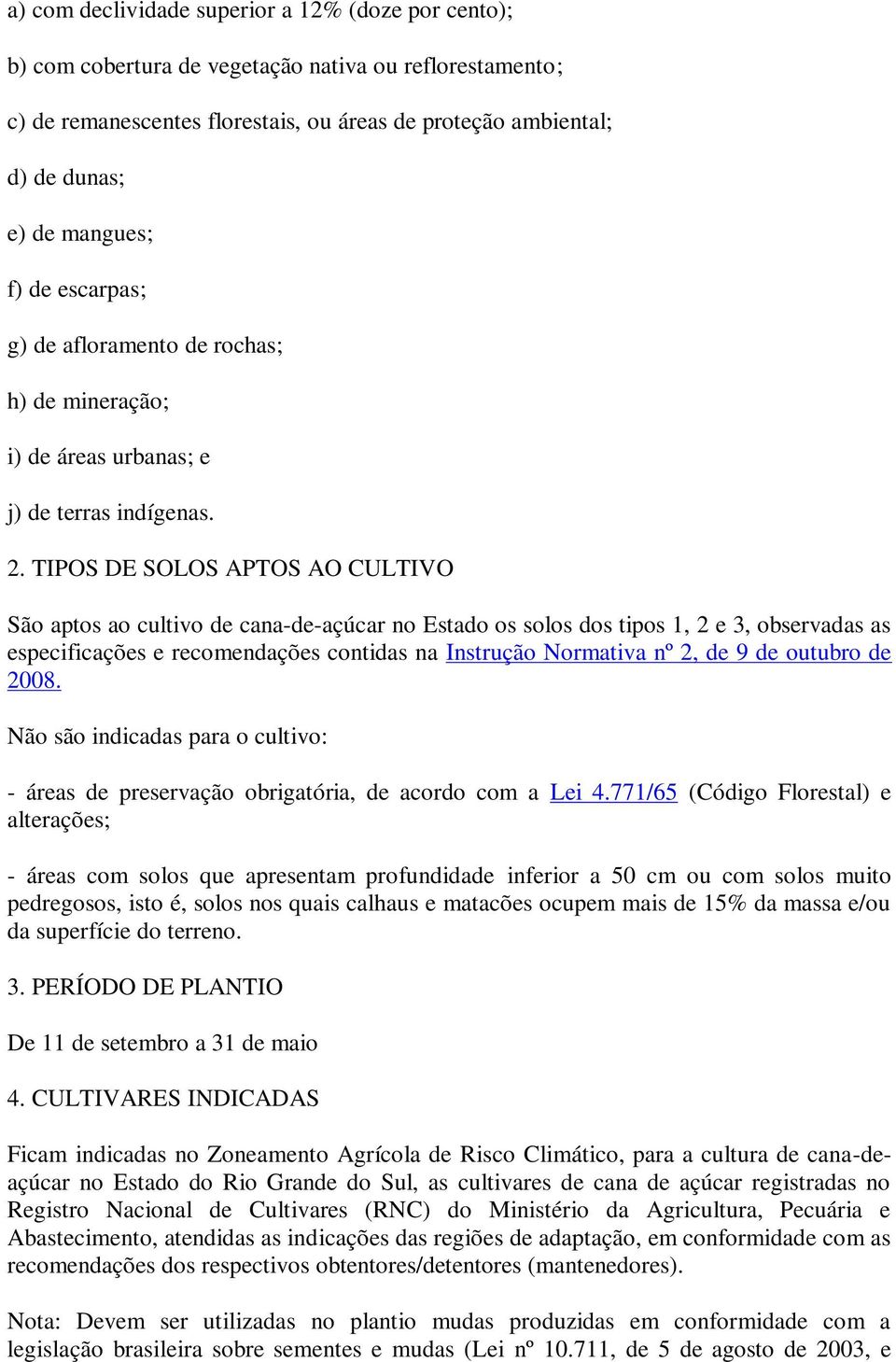 TIPOS DE SOLOS APTOS AO CULTIVO São aptos ao cultivo de cana-de-açúcar no Estado os solos dos tipos 1, 2 e 3, observadas as especificações e recomendações contidas na Instrução Normativa nº 2, de 9