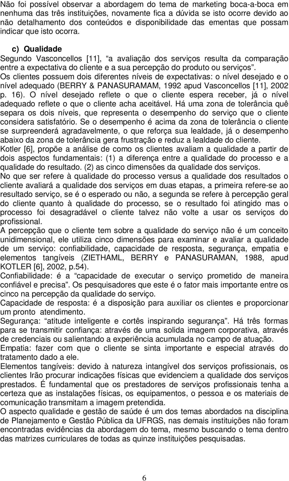 c) Qualidade Segundo Vasconcellos [11], a avaliação dos serviços resulta da comparação entre a expectativa do cliente e a sua percepção do produto ou serviços.