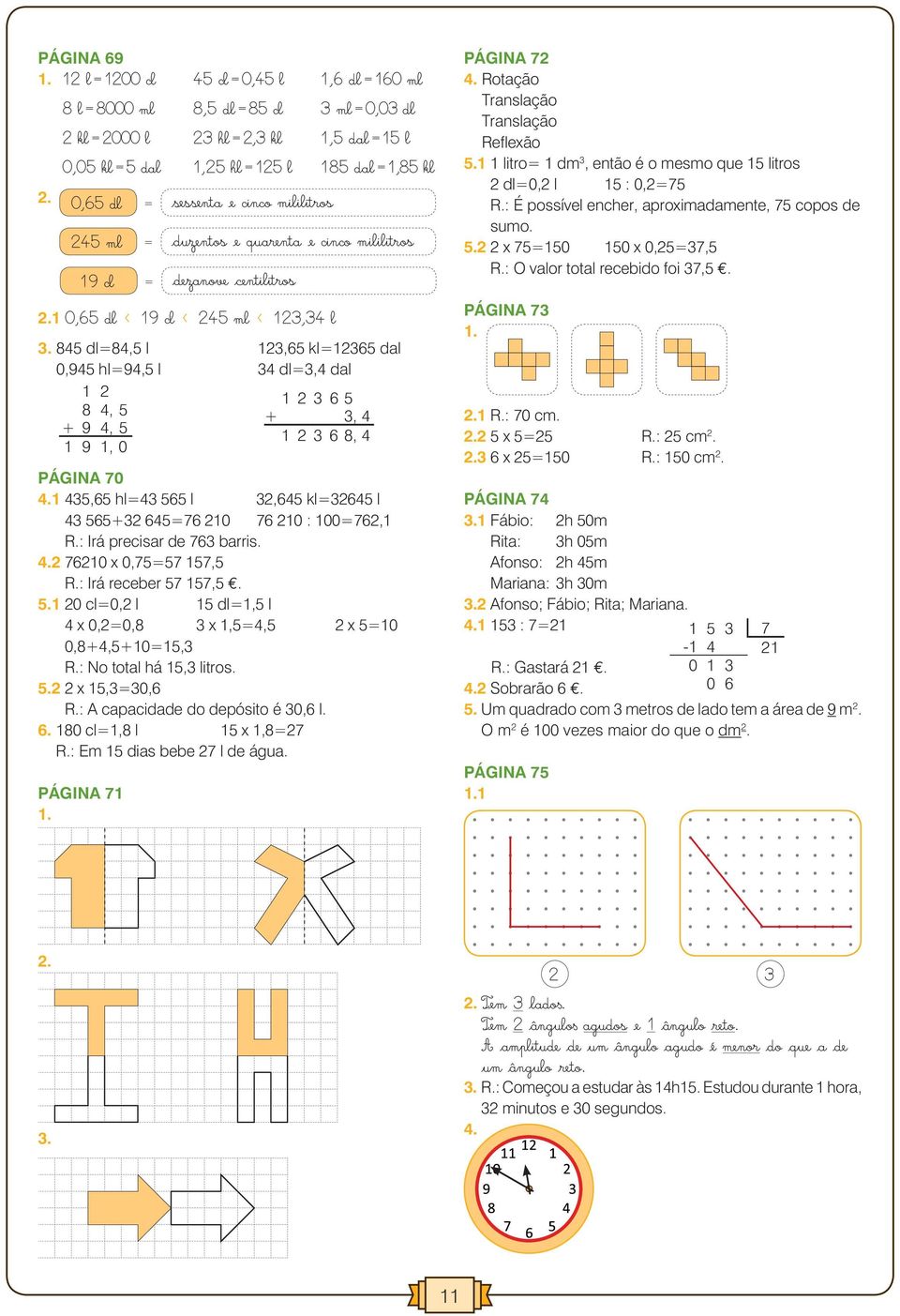 85 dl=8,5 l,65 kl=65 dal 0,95 hl=9,5 l dl=, dal 8, 5 + 9, 5 9, 0 6 5 +, 6 8, Página 70. 5,65 hl= 565 l,65 kl=65 l 565+ 65=76 76 : 0=76, R.: Irá precisar de 76 barris.. 76 x 0,75=57 57,5 R.