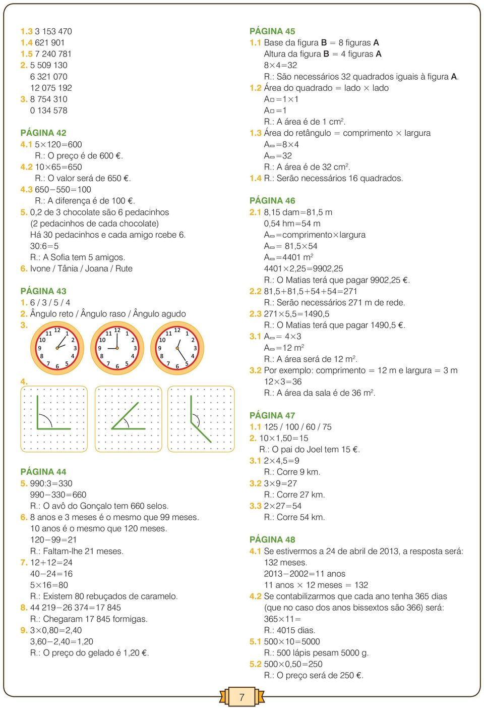 anos é o mesmo que meses. 99= R.: Faltam-lhe meses. 7. += 0 =6 5 6=80 R.: Existem 80 rebuçados de caramelo. 8. 9 6 7=7 85 R.: Chegaram 7 85 formigas. 9. 0,80=,0,60,0=,0 R.: O preço do gelado é,0 e.