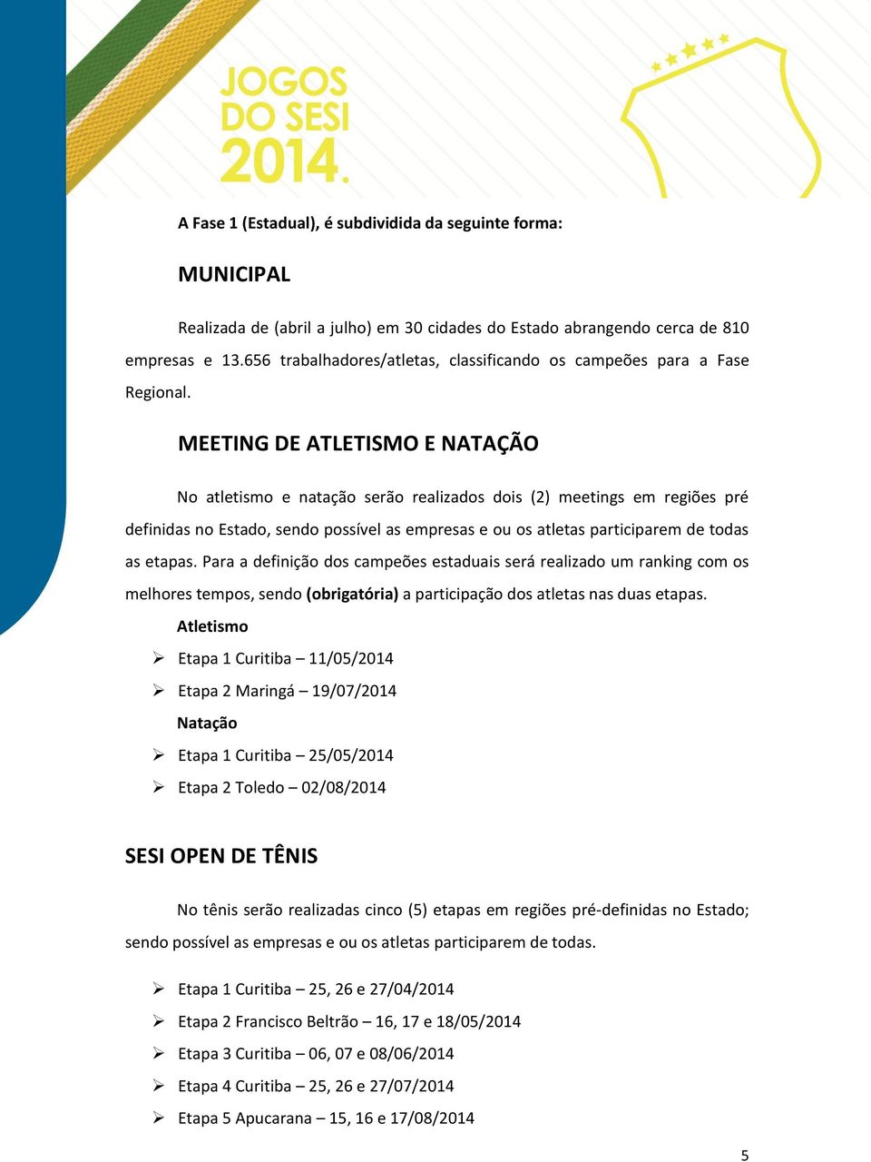 MEETING DE ATLETISMO E NATAÇÃO No atletismo e natação serão realizados dois (2) meetings em regiões pré definidas no Estado, sendo possível as empresas e ou os atletas participarem de todas as etapas.