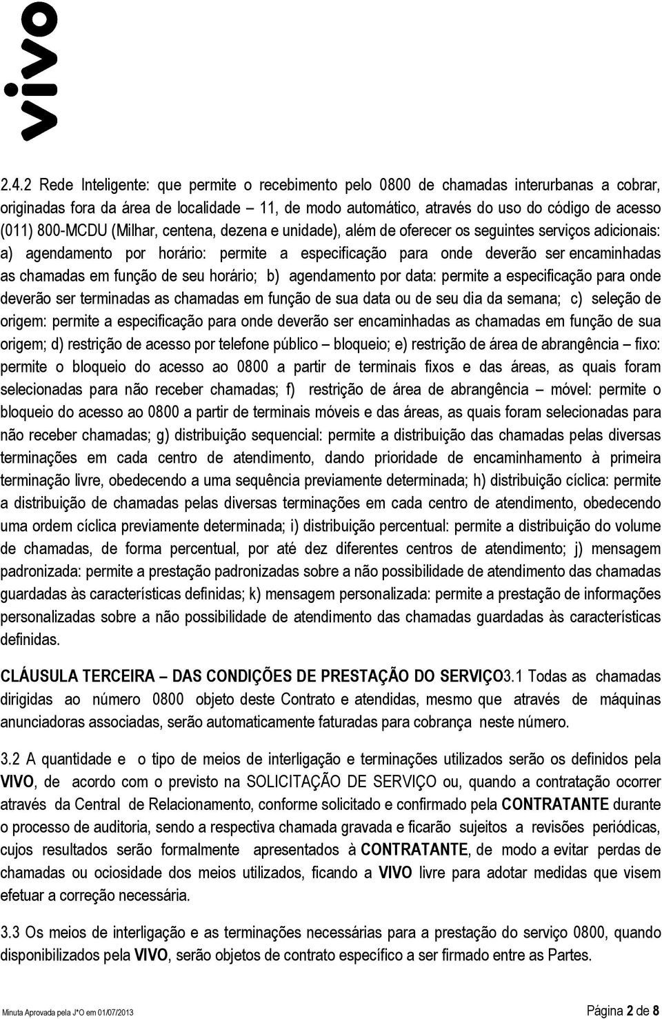 função de seu horário; b) agendamento por data: permite a especificação para onde deverão ser terminadas as chamadas em função de sua data ou de seu dia da semana; c) seleção de origem: permite a