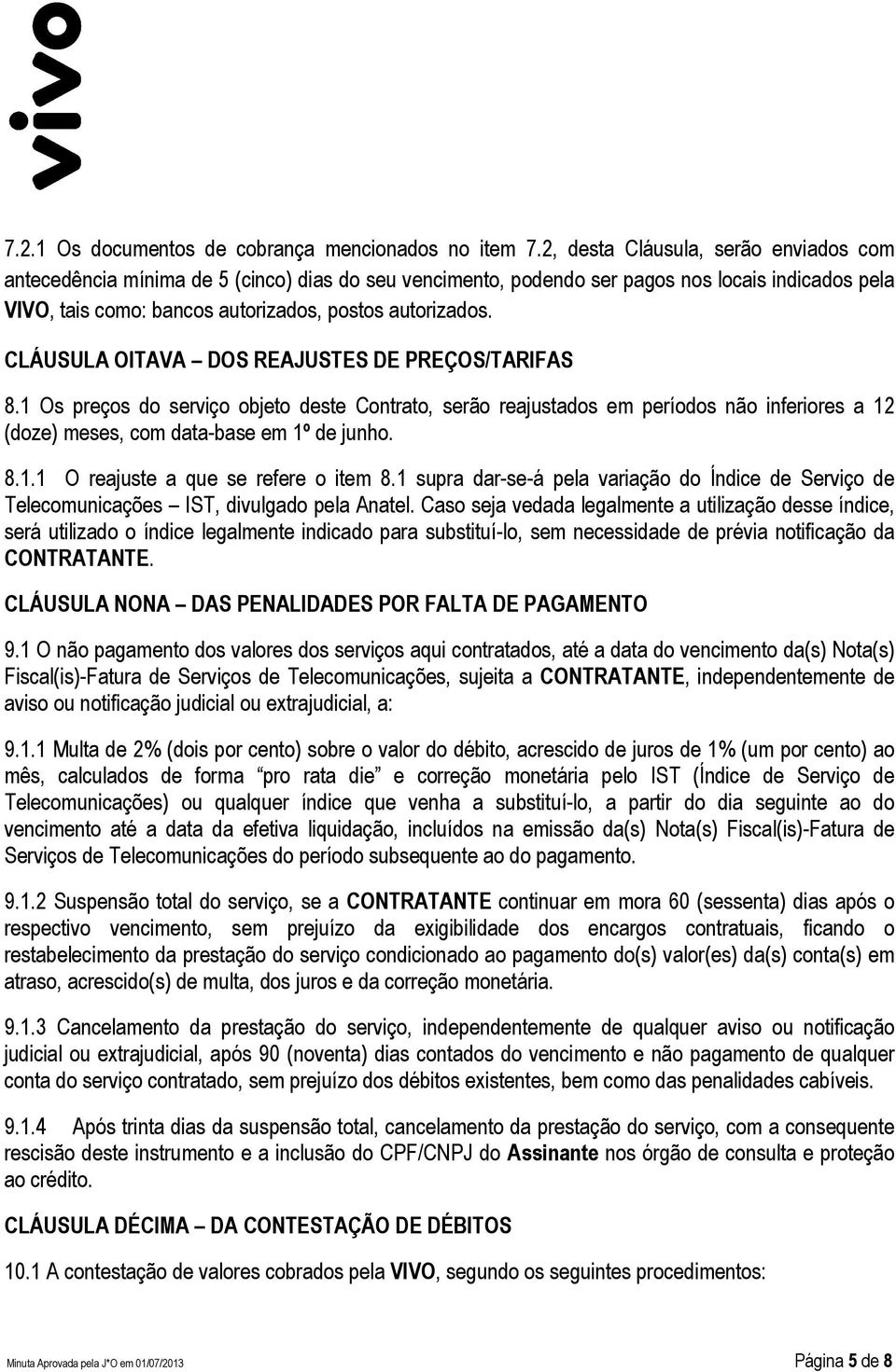 CLÁUSULA OITAVA DOS REAJUSTES DE PREÇOS/TARIFAS 8.1 Os preços do serviço objeto deste Contrato, serão reajustados em períodos não inferiores a 12 (doze) meses, com data-base em 1º de junho. 8.1.1 O reajuste a que se refere o item 8.