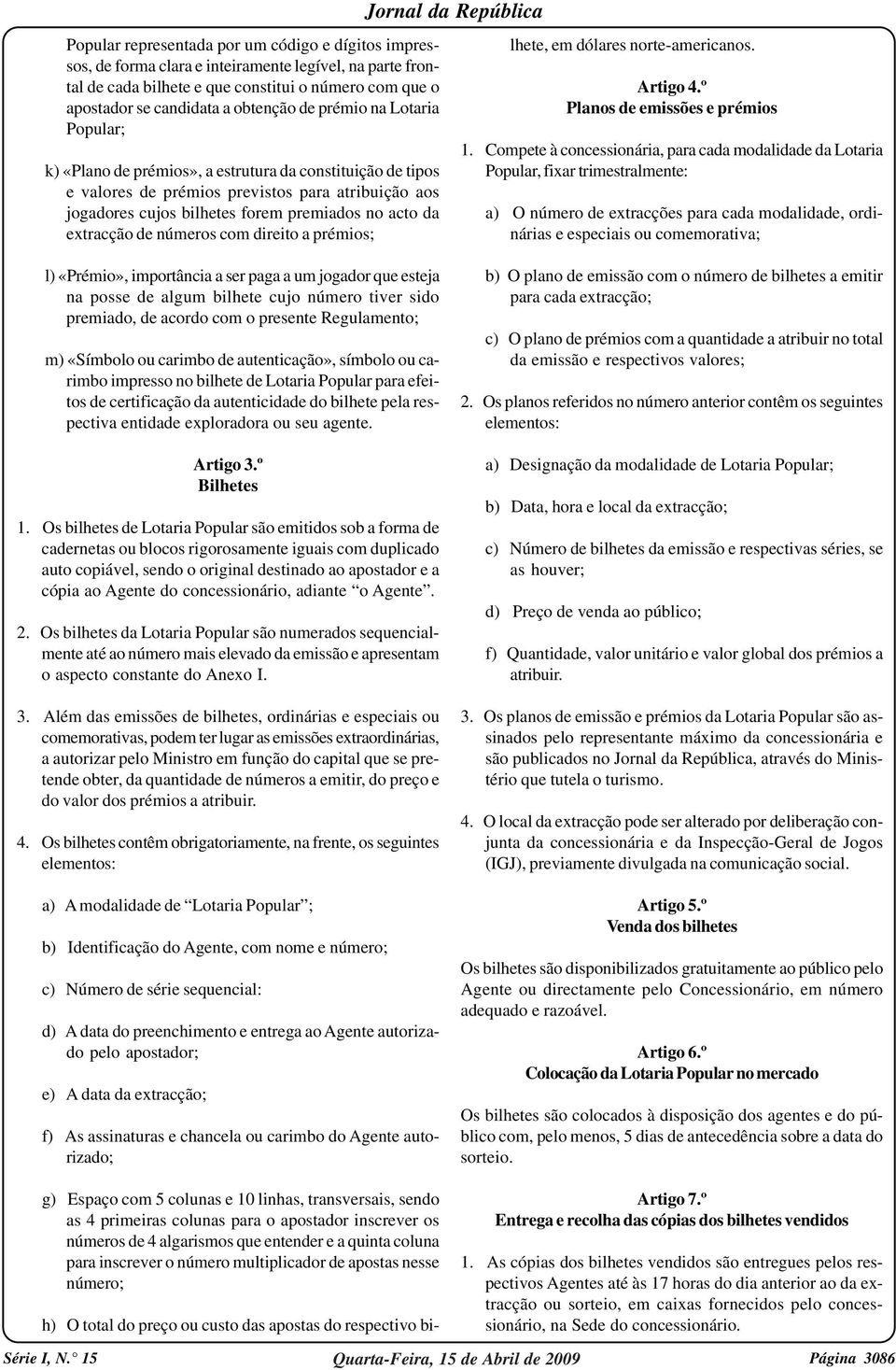 de números com direito a prémios; h) O total do preço ou custo das apostas do respectivo bilhete, em dólares norte-americanos. Artigo 4.º Planos de emissões e prémios 1.