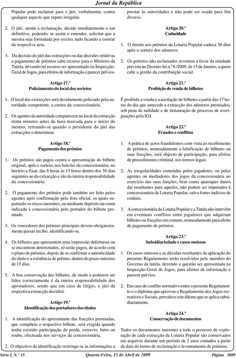 Da decisão do júri das extracções ou das decisões relativas a pagamento de prémios cabe recurso para o Ministro da Tutela, devendo tal recurso ser apresentado na Inspecção- Geral de Jogos, para