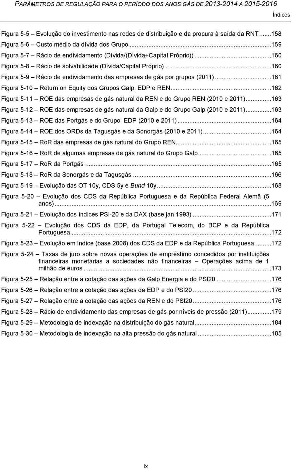 ..16 Figura 5-9 Rácio de endividamento das empresas de gás por grupos (211)...161 Figura 5-1 Return on Equity dos Grupos Galp, EDP e REN.