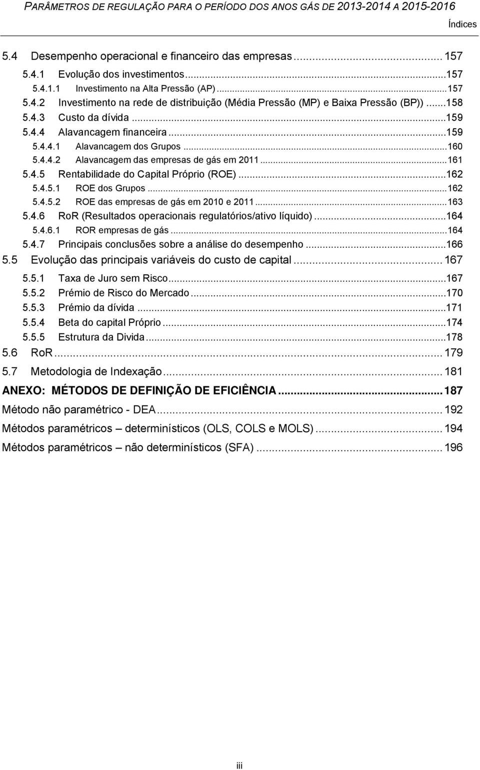 ..162 5.4.5.1 ROE dos Grupos... 162 5.4.5.2 ROE das empresas de gás em 21 e 211... 163 5.4.6 RoR (Resultados operacionais regulatórios/ativo líquido)...164 5.4.6.1 ROR empresas de gás... 164 5.4.7 Principais conclusões sobre a análise do desempenho.