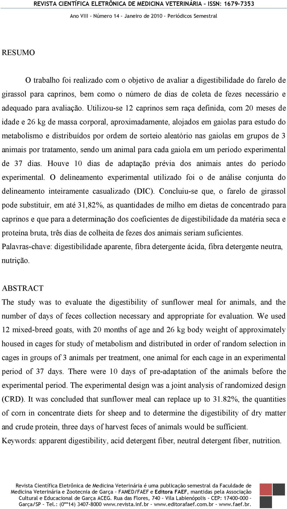 aleatório nas gaiolas em grupos de 3 animais por tratamento, sendo um animal para cada gaiola em um período experimental de 37 dias.