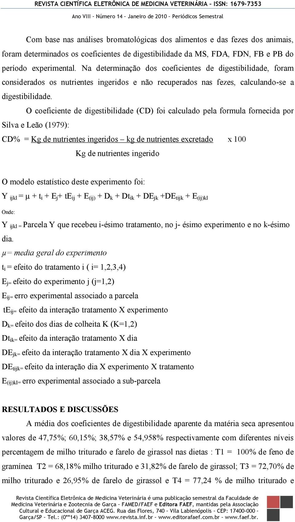 O coeficiente de digestibilidade (CD) foi calculado pela formula fornecida por Silva e Leão (1979): CD% = Kg de nutrientes ingeridos kg de nutrientes excretado x 100 Kg de nutrientes ingerido O