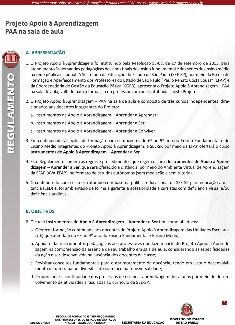 A Secretaria da Educação do Estado de São Paulo (SEE-SP), por meio da Escola de Formação e Aperfeiçoamento dos Professores do Estado de São Paulo Paulo Renato Costa Souza (EFAP) e da Coordenadoria de