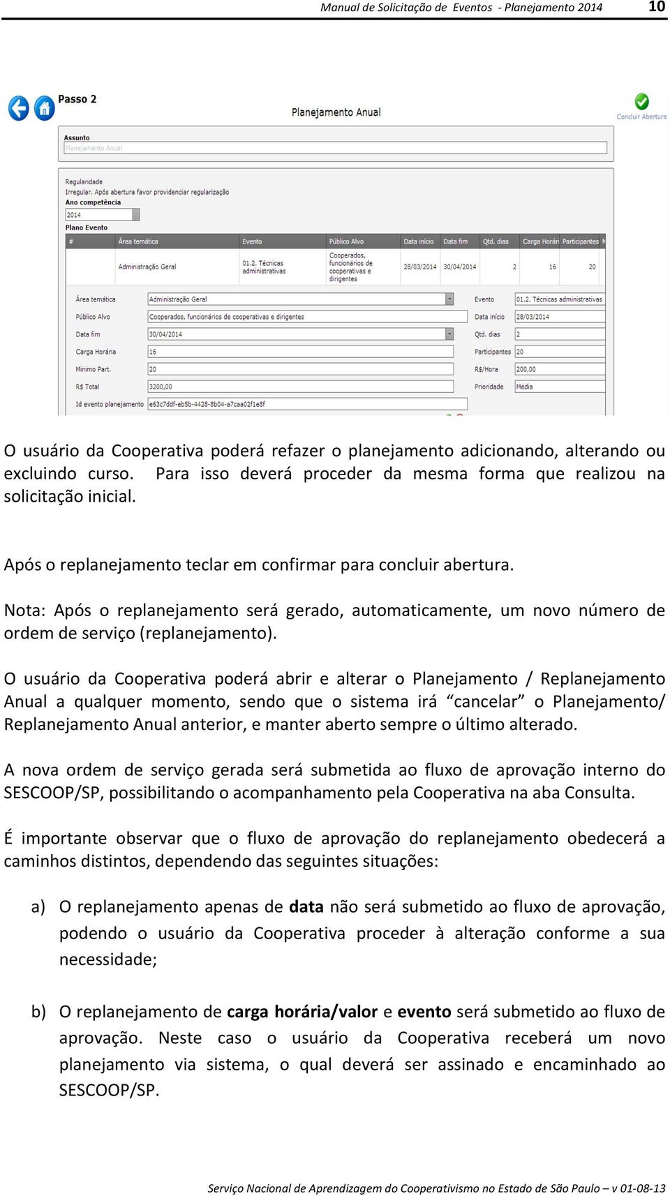 O usuário da Cooperativa poderá abrir e alterar o Planejamento / Replanejamento Anual a qualquer momento, sendo que o sistema irá cancelar o Planejamento/ Replanejamento Anual anterior, e manter