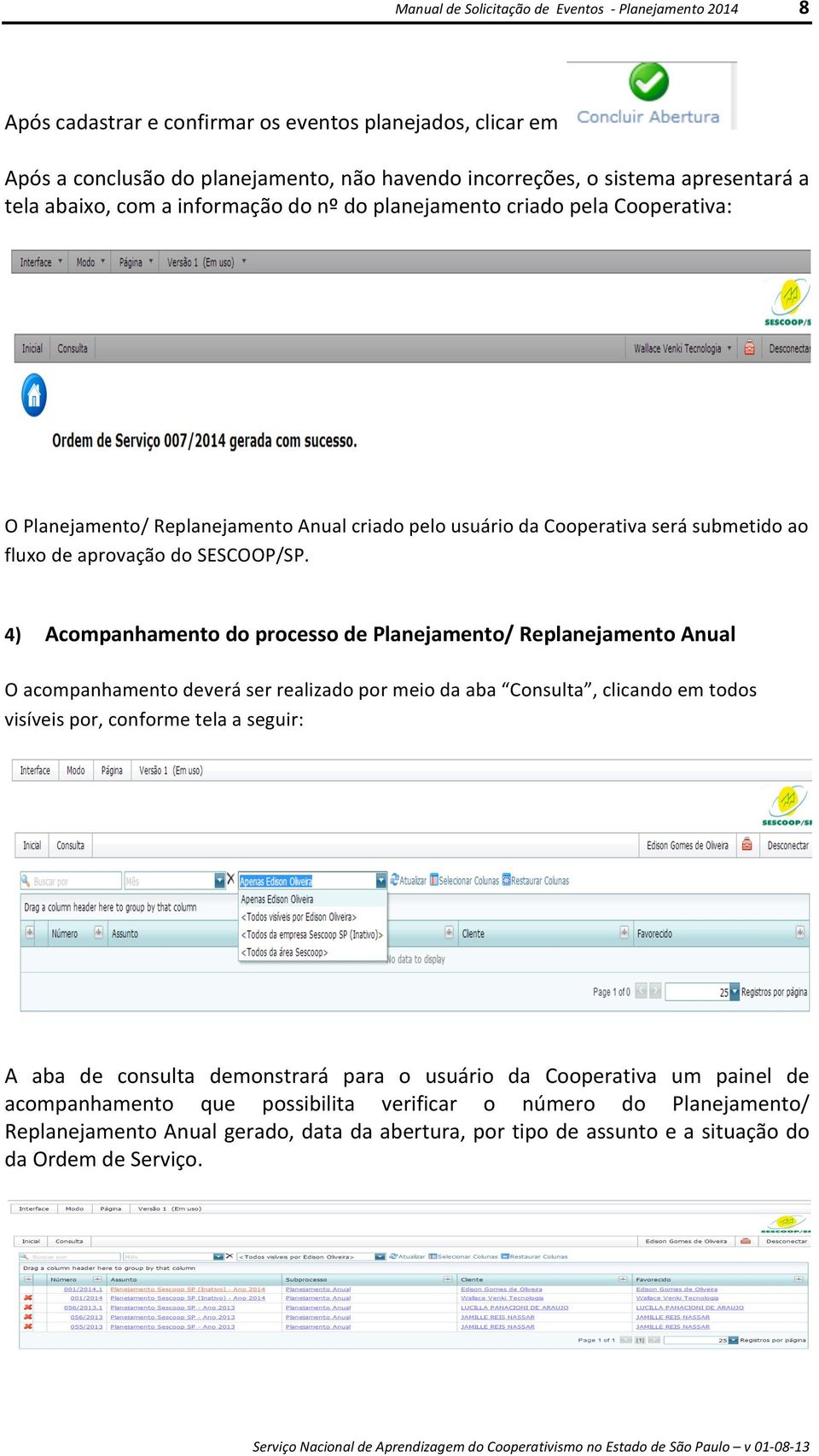 4) Acompanhamento do processo de Planejamento/ Replanejamento Anual O acompanhamento deverá ser realizado por meio da aba Consulta, clicando em todos visíveis por, conforme tela a seguir: A aba