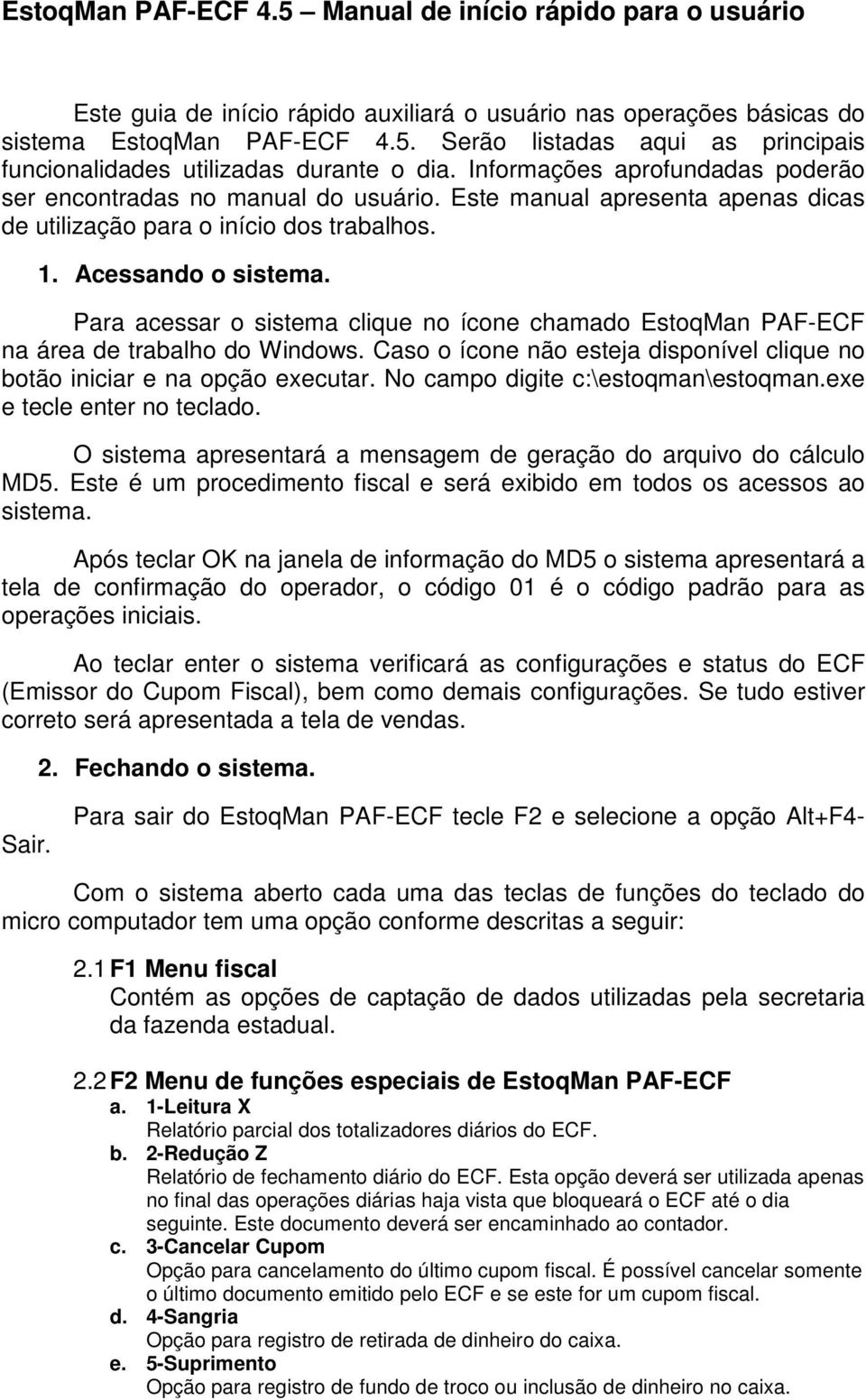 Para acessar o sistema clique no ícone chamado EstoqMan PAF-ECF na área de trabalho do Windows. Caso o ícone não esteja disponível clique no botão iniciar e na opção executar.