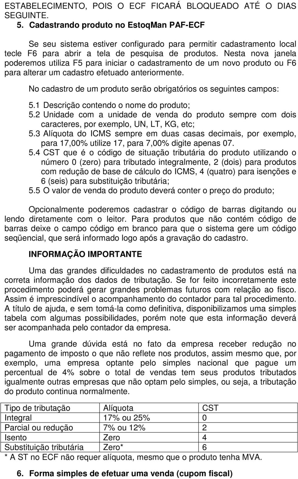 Nesta nova janela poderemos utiliza F5 para iniciar o cadastramento de um novo produto ou F6 para alterar um cadastro efetuado anteriormente.