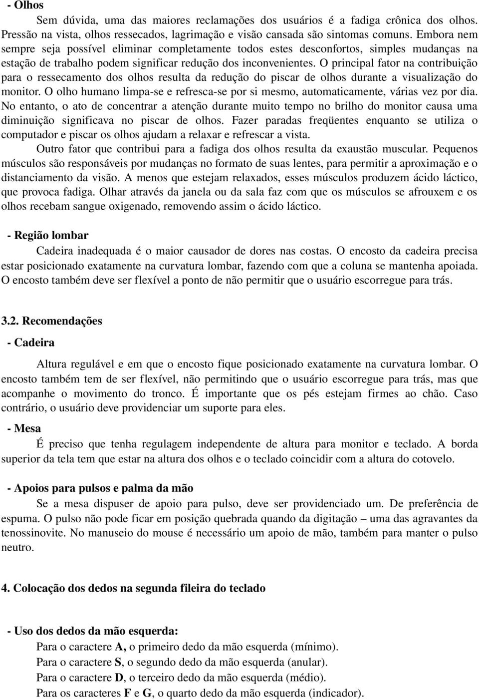 O principal fator na contribuição para o ressecamento dos olhos resulta da redução do piscar de olhos durante a visualização do monitor.